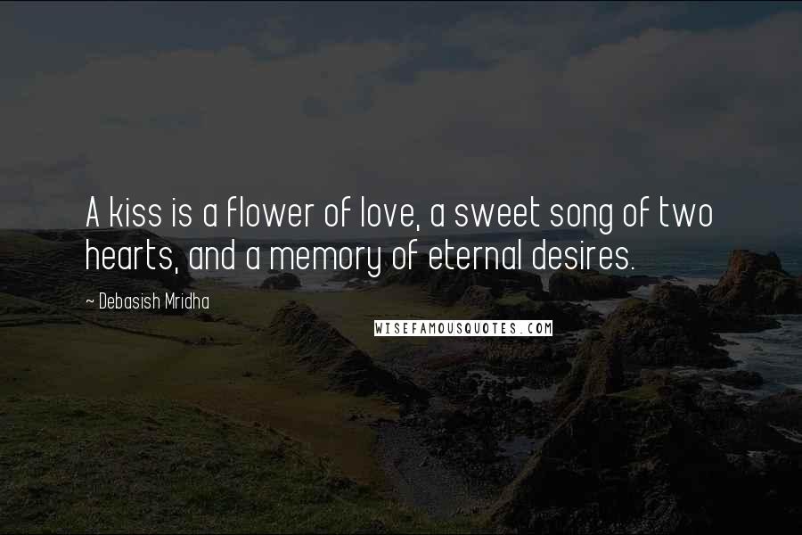 Debasish Mridha Quotes: A kiss is a flower of love, a sweet song of two hearts, and a memory of eternal desires.