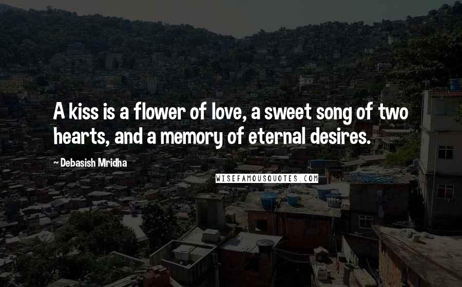 Debasish Mridha Quotes: A kiss is a flower of love, a sweet song of two hearts, and a memory of eternal desires.