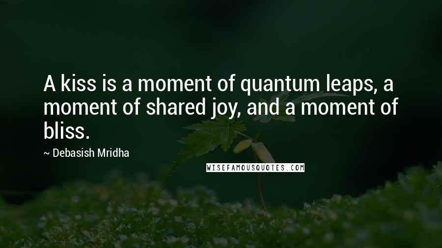 Debasish Mridha Quotes: A kiss is a moment of quantum leaps, a moment of shared joy, and a moment of bliss.