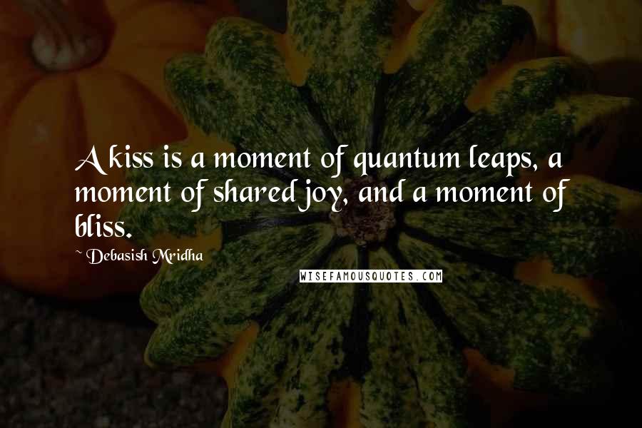 Debasish Mridha Quotes: A kiss is a moment of quantum leaps, a moment of shared joy, and a moment of bliss.