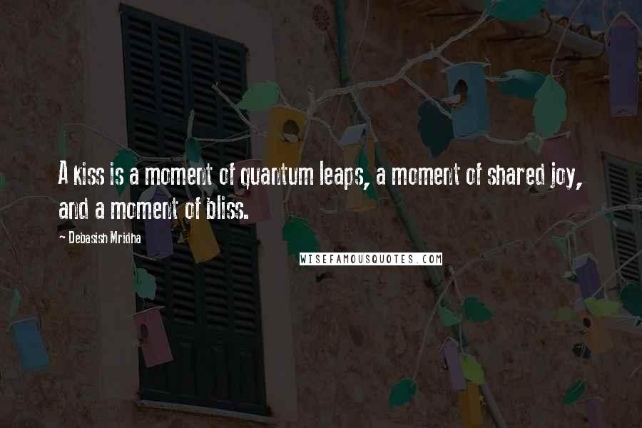 Debasish Mridha Quotes: A kiss is a moment of quantum leaps, a moment of shared joy, and a moment of bliss.