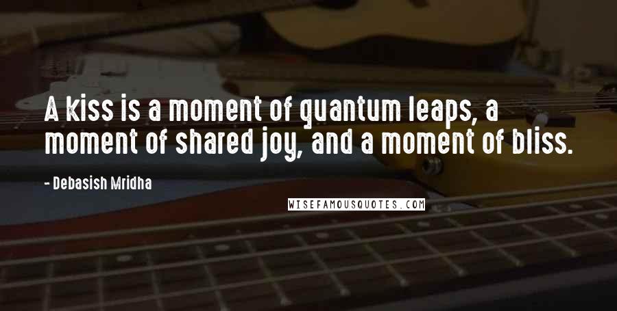 Debasish Mridha Quotes: A kiss is a moment of quantum leaps, a moment of shared joy, and a moment of bliss.