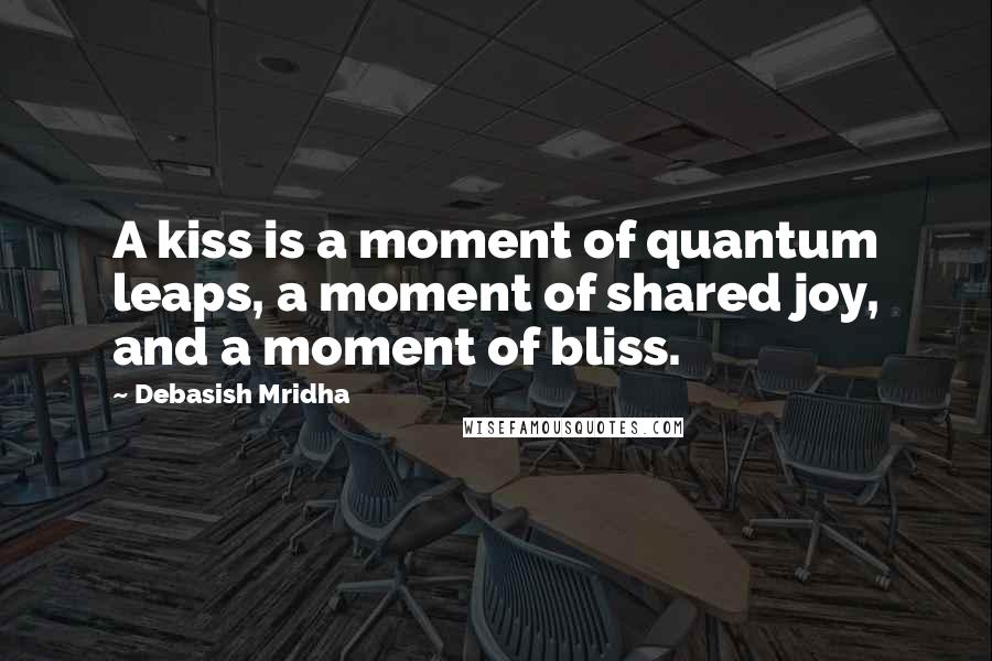 Debasish Mridha Quotes: A kiss is a moment of quantum leaps, a moment of shared joy, and a moment of bliss.