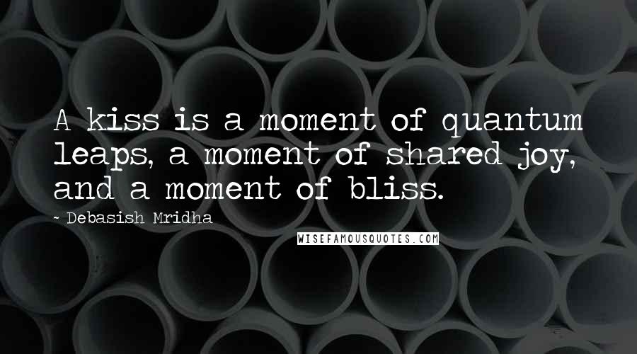 Debasish Mridha Quotes: A kiss is a moment of quantum leaps, a moment of shared joy, and a moment of bliss.
