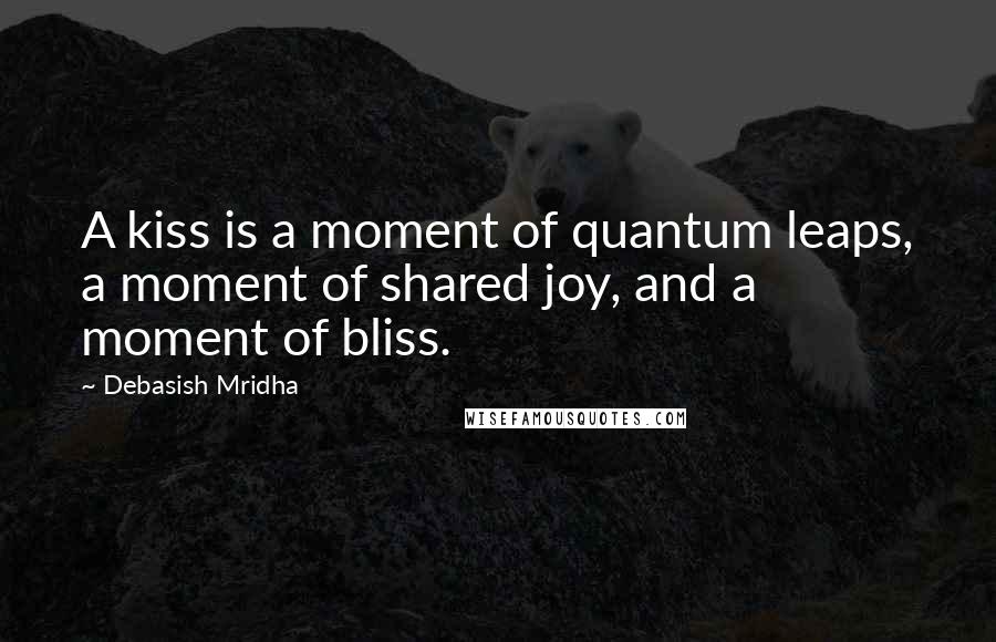 Debasish Mridha Quotes: A kiss is a moment of quantum leaps, a moment of shared joy, and a moment of bliss.