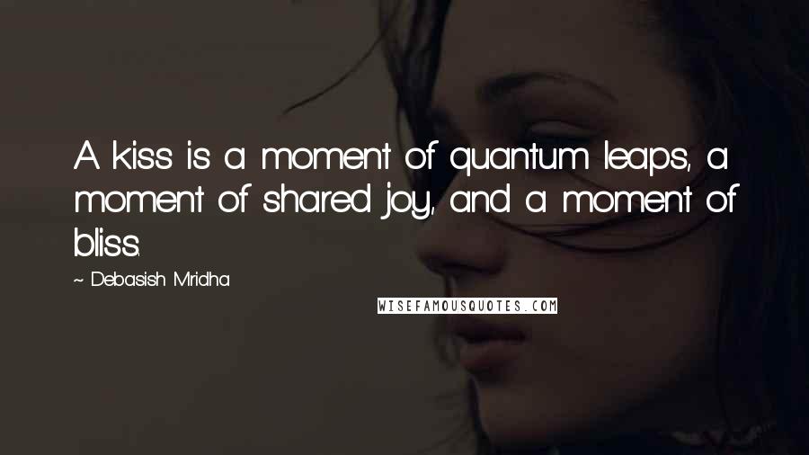 Debasish Mridha Quotes: A kiss is a moment of quantum leaps, a moment of shared joy, and a moment of bliss.
