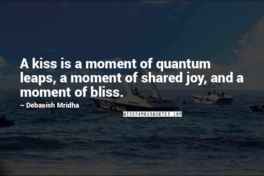 Debasish Mridha Quotes: A kiss is a moment of quantum leaps, a moment of shared joy, and a moment of bliss.