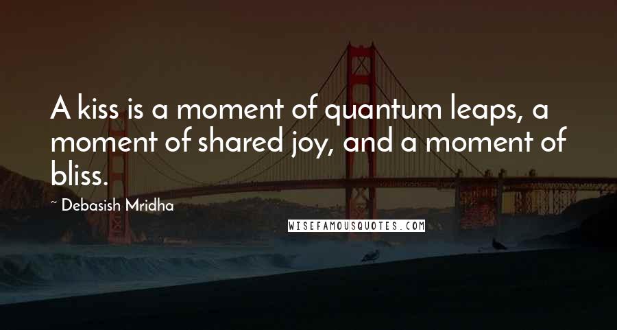 Debasish Mridha Quotes: A kiss is a moment of quantum leaps, a moment of shared joy, and a moment of bliss.