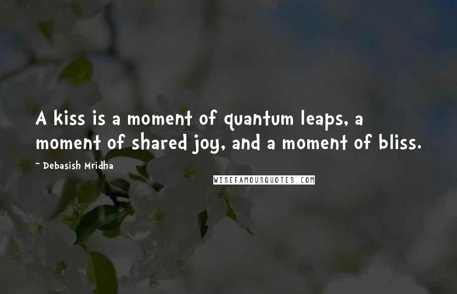 Debasish Mridha Quotes: A kiss is a moment of quantum leaps, a moment of shared joy, and a moment of bliss.