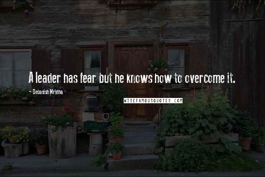 Debasish Mridha Quotes: A leader has fear but he knows how to overcome it.