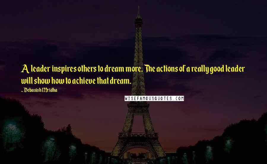 Debasish Mridha Quotes: A leader inspires others to dream more. The actions of a really good leader will show how to achieve that dream.