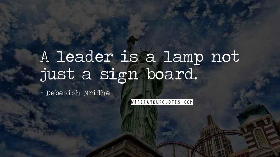 Debasish Mridha Quotes: A leader is a lamp not just a sign board.