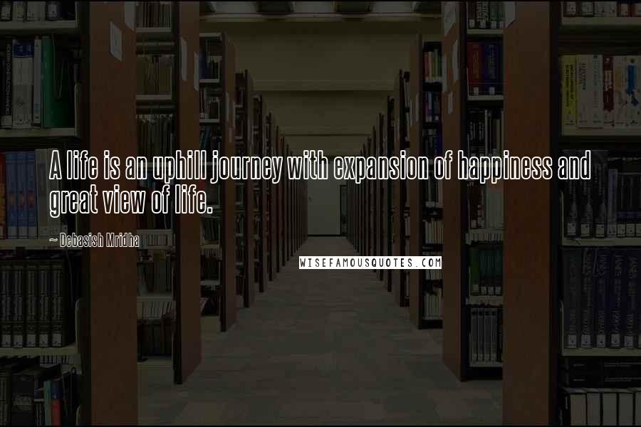 Debasish Mridha Quotes: A life is an uphill journey with expansion of happiness and great view of life.