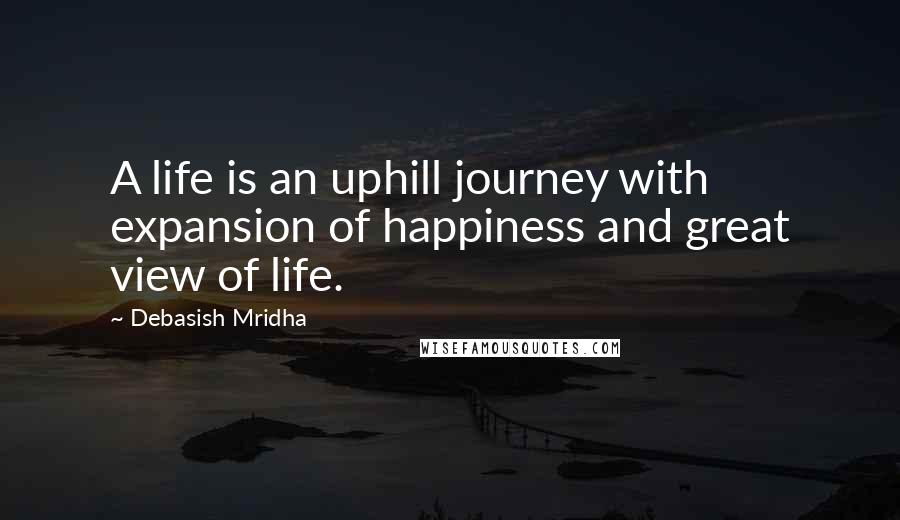 Debasish Mridha Quotes: A life is an uphill journey with expansion of happiness and great view of life.