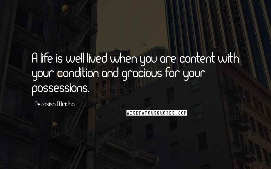 Debasish Mridha Quotes: A life is well lived when you are content with your condition and gracious for your possessions.