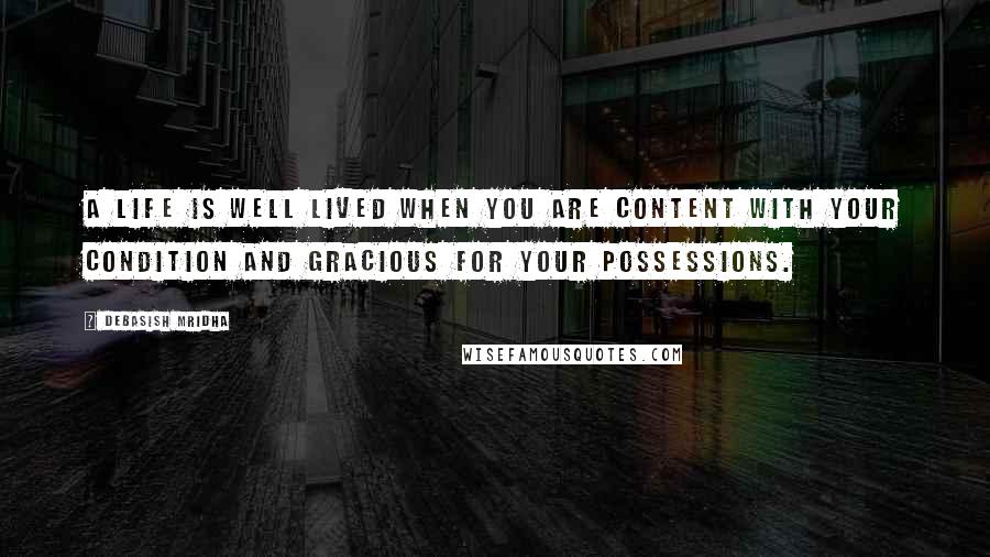 Debasish Mridha Quotes: A life is well lived when you are content with your condition and gracious for your possessions.