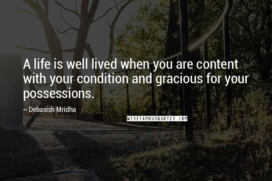 Debasish Mridha Quotes: A life is well lived when you are content with your condition and gracious for your possessions.