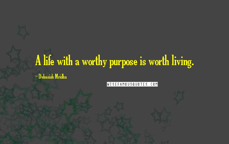 Debasish Mridha Quotes: A life with a worthy purpose is worth living.