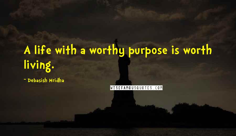 Debasish Mridha Quotes: A life with a worthy purpose is worth living.