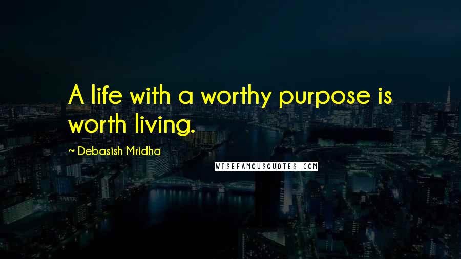 Debasish Mridha Quotes: A life with a worthy purpose is worth living.