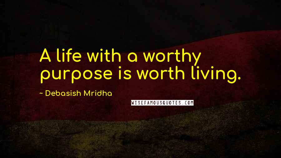 Debasish Mridha Quotes: A life with a worthy purpose is worth living.