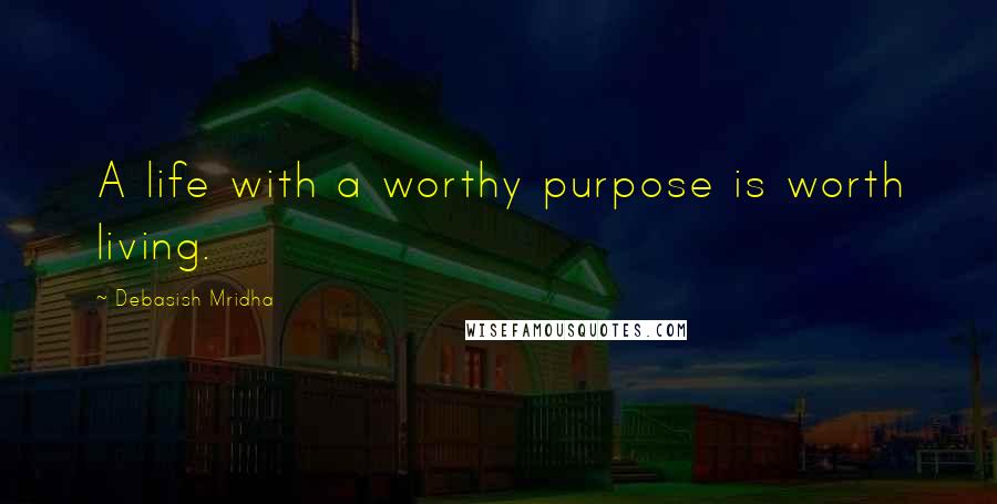 Debasish Mridha Quotes: A life with a worthy purpose is worth living.