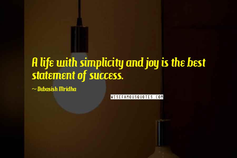Debasish Mridha Quotes: A life with simplicity and joy is the best statement of success.
