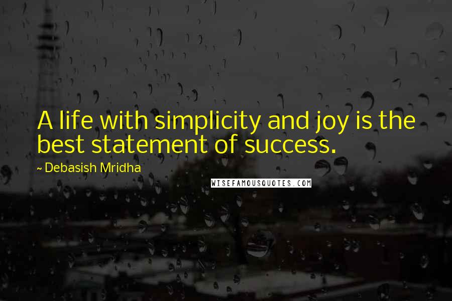 Debasish Mridha Quotes: A life with simplicity and joy is the best statement of success.