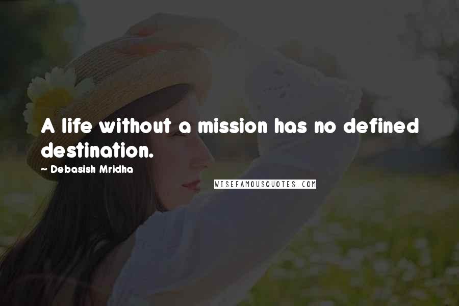 Debasish Mridha Quotes: A life without a mission has no defined destination.