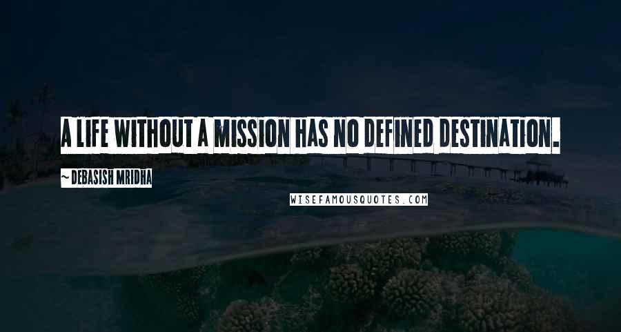 Debasish Mridha Quotes: A life without a mission has no defined destination.