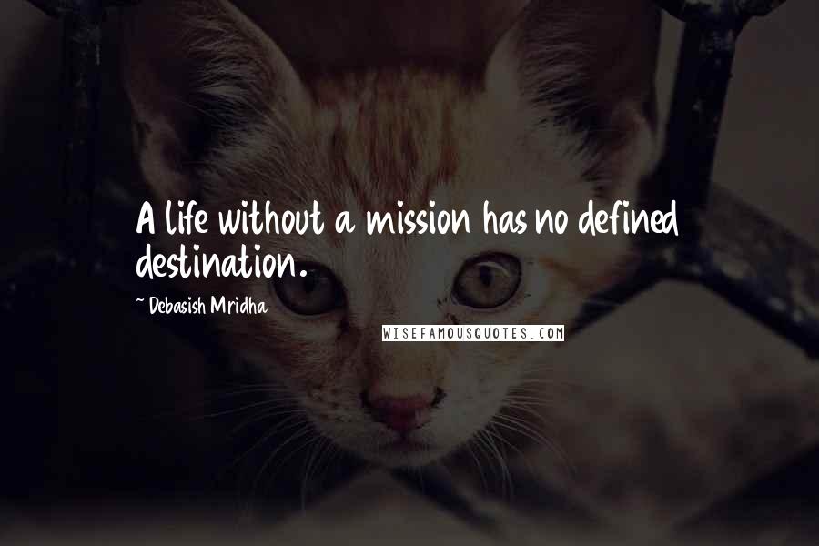 Debasish Mridha Quotes: A life without a mission has no defined destination.