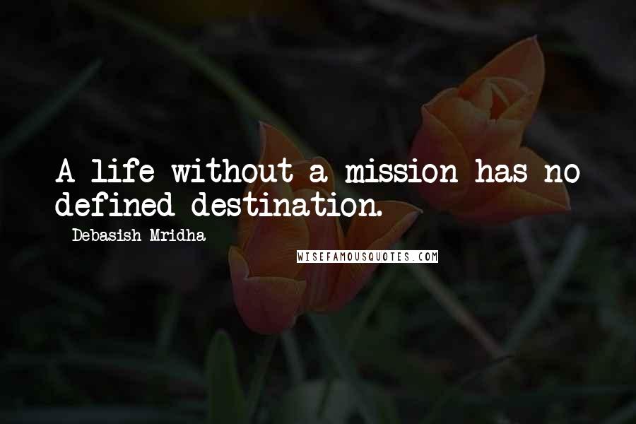 Debasish Mridha Quotes: A life without a mission has no defined destination.