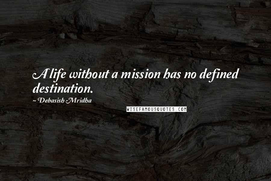 Debasish Mridha Quotes: A life without a mission has no defined destination.