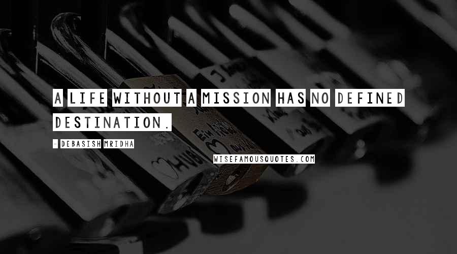 Debasish Mridha Quotes: A life without a mission has no defined destination.