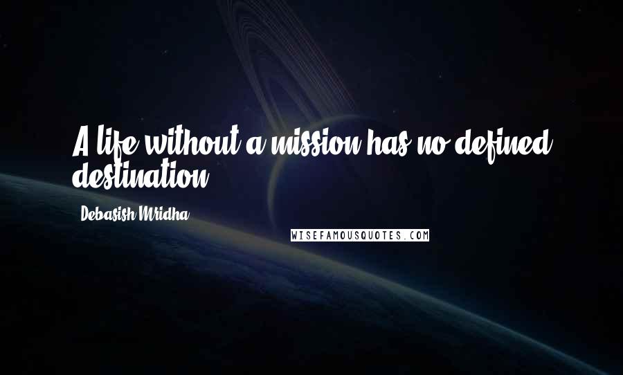 Debasish Mridha Quotes: A life without a mission has no defined destination.