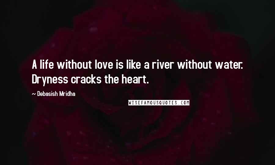 Debasish Mridha Quotes: A life without love is like a river without water. Dryness cracks the heart.