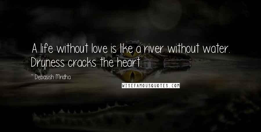 Debasish Mridha Quotes: A life without love is like a river without water. Dryness cracks the heart.