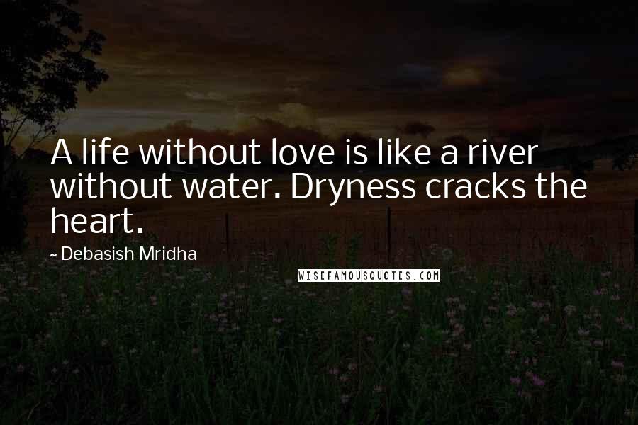 Debasish Mridha Quotes: A life without love is like a river without water. Dryness cracks the heart.
