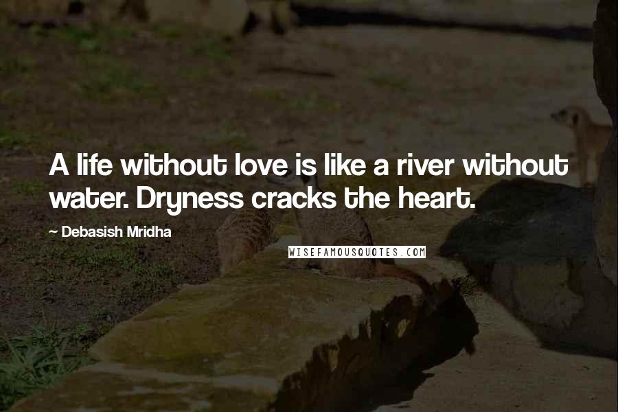 Debasish Mridha Quotes: A life without love is like a river without water. Dryness cracks the heart.