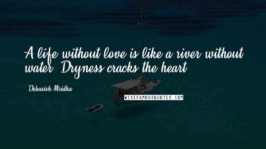 Debasish Mridha Quotes: A life without love is like a river without water. Dryness cracks the heart.