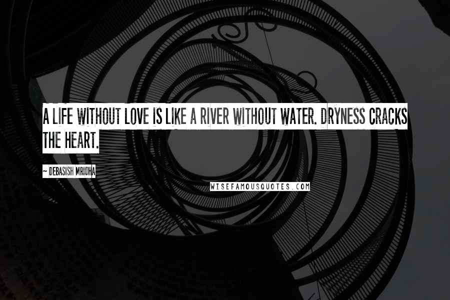 Debasish Mridha Quotes: A life without love is like a river without water. Dryness cracks the heart.