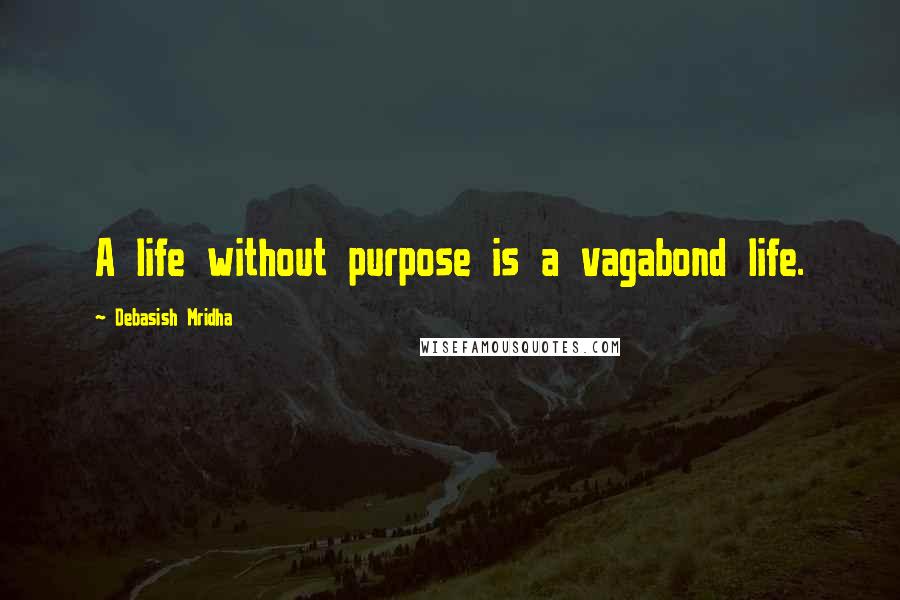 Debasish Mridha Quotes: A life without purpose is a vagabond life.