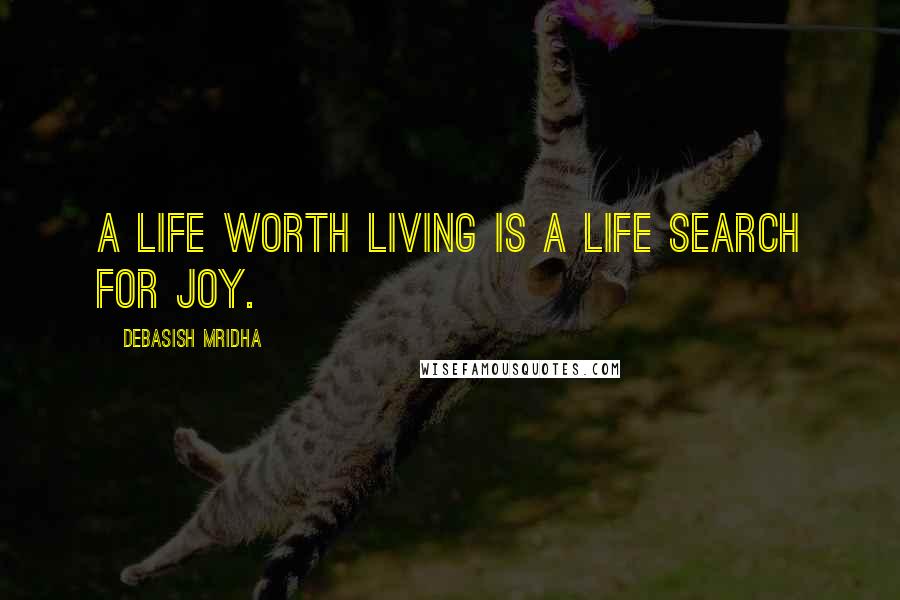 Debasish Mridha Quotes: A life worth living is a life search for joy.