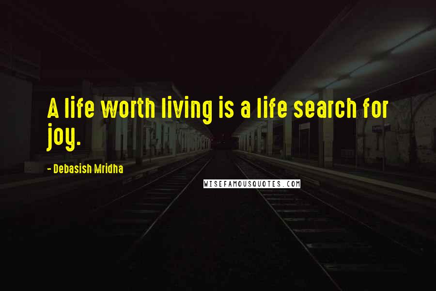 Debasish Mridha Quotes: A life worth living is a life search for joy.