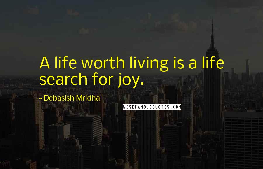 Debasish Mridha Quotes: A life worth living is a life search for joy.