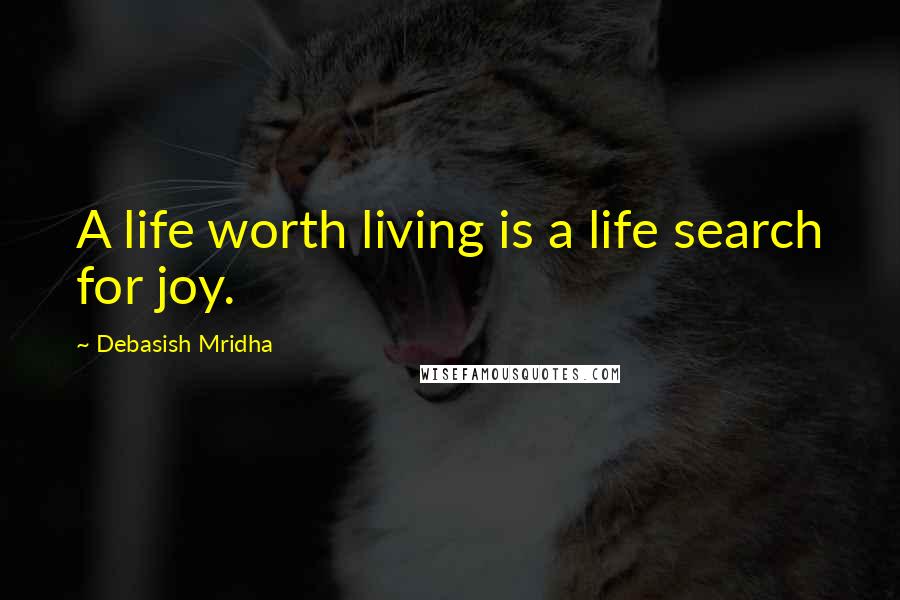 Debasish Mridha Quotes: A life worth living is a life search for joy.