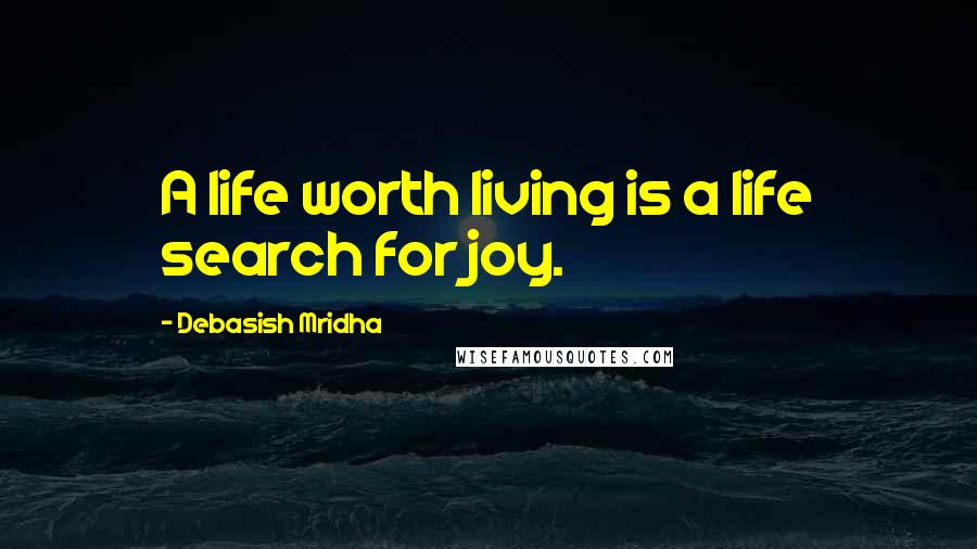 Debasish Mridha Quotes: A life worth living is a life search for joy.