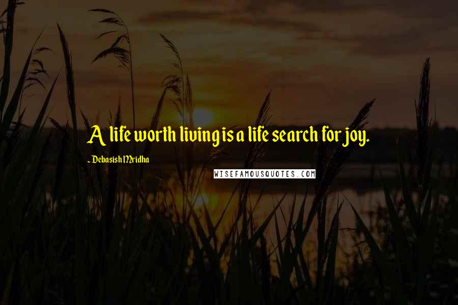 Debasish Mridha Quotes: A life worth living is a life search for joy.