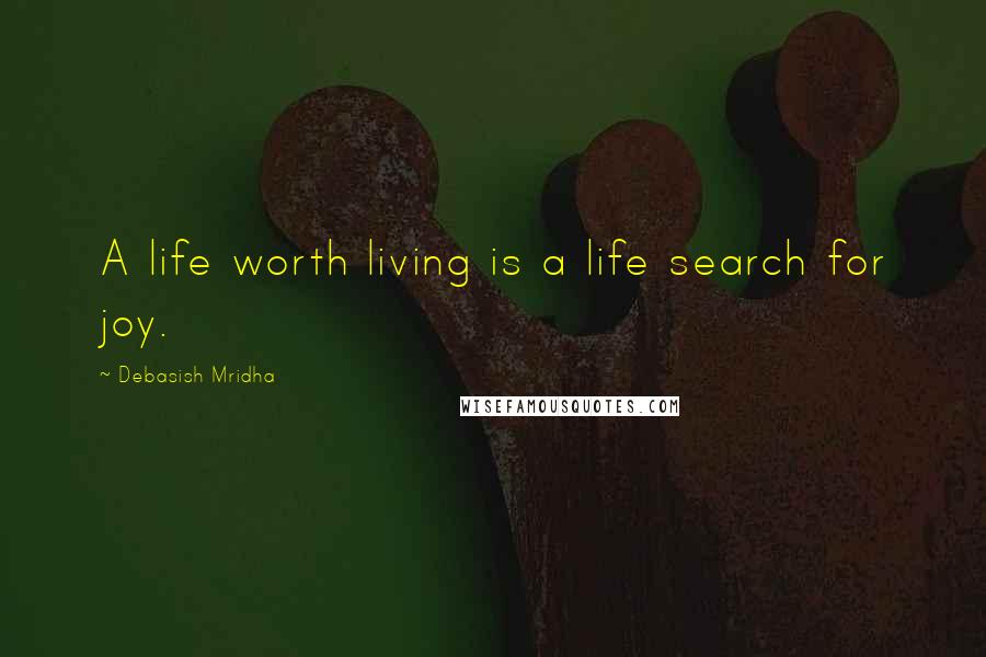 Debasish Mridha Quotes: A life worth living is a life search for joy.
