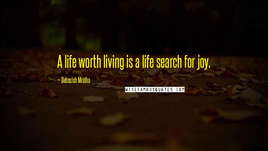 Debasish Mridha Quotes: A life worth living is a life search for joy.